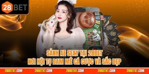 Sảnh AE Sexy 28bet - Nơi hội tụ đam cá cược và sắc đẹp